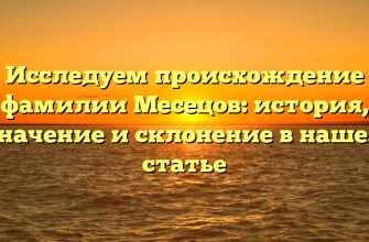 Исследуем происхождение фамилии Месецов: история, значение и склонение в нашей статье