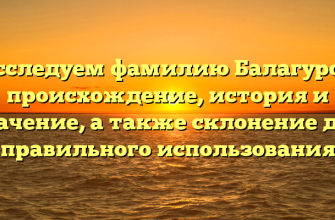 Исследуем фамилию Балагуров: происхождение, история и значение, а также склонение для правильного использования