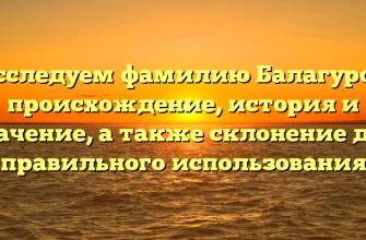 Исследуем фамилию Балагуров: происхождение, история и значение, а также склонение для правильного использования Исследуем фамилию Балагуров: происхождение, история и значение, а также склонение для правильного использования