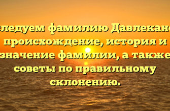 Исследуем фамилию Давлеканова: происхождение, история и значение фамилии, а также советы по правильному склонению.