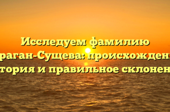 Исследуем фамилию Дараган-Сущева: происхождение, история и правильное склонение