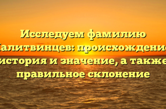 Исследуем фамилию Калитвинцев: происхождение, история и значение, а также правильное склонение