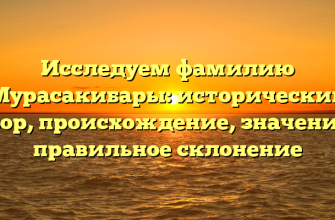 Исследуем фамилию Мурасакибары: исторический обзор, происхождение, значение и правильное склонение