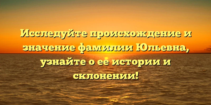 Исследуйте происхождение и значение фамилии Юльевна, узнайте о ее истории и склонении! Исследуйте происхождение и значение фамилии Юльевна, узнайте о ее истории и склонении!