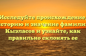 Исследуйте происхождение, историю и значение фамилии Кызласов и узнайте, как правильно склонять ее