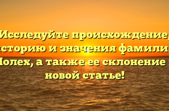 Исследуйте происхождение, историю и значения фамилии Полех, а также ее склонение в новой статье!