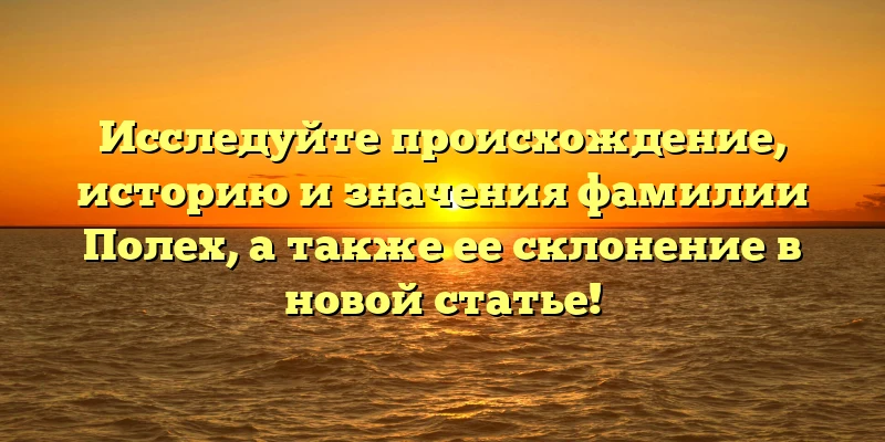 Исследуйте происхождение, историю и значения фамилии Полех, а также ее склонение в новой статье! Исследуйте происхождение, историю и значения фамилии Полех, а также ее склонение в новой статье!