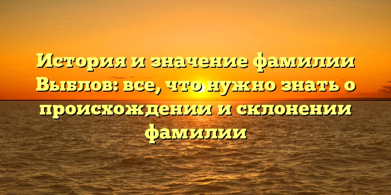 История и значение фамилии Выблов: все, что нужно знать о происхождении и склонении фамилии История и значение фамилии Выблов: все, что нужно знать о происхождении и склонении фамилии