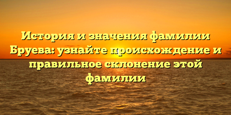 История и значения фамилии Бруева: узнайте происхождение и правильное склонение этой фамилии