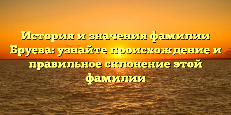 История и значения фамилии Бруева: узнайте происхождение и правильное склонение этой фамилии История и значения фамилии Бруева: узнайте происхождение и правильное склонение этой фамилии