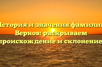 История и значения фамилии Вернов: раскрываем происхождение и склонение!