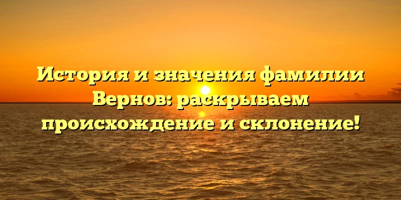 История и значения фамилии Вернов: раскрываем происхождение и склонение! История и значения фамилии Вернов: раскрываем происхождение и склонение!