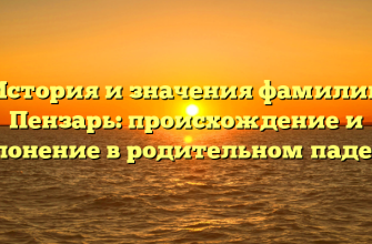 История и значения фамилии Пензарь: происхождение и склонение в родительном падеже