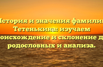 История и значения фамилии Тетенькина: изучаем происхождение и склонение для родословных и анализа.