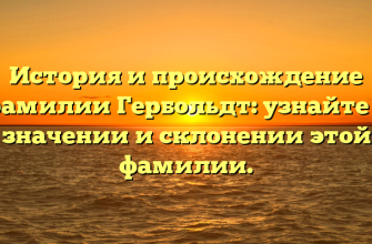 История и происхождение фамилии Гербольдт: узнайте о значении и склонении этой фамилии.