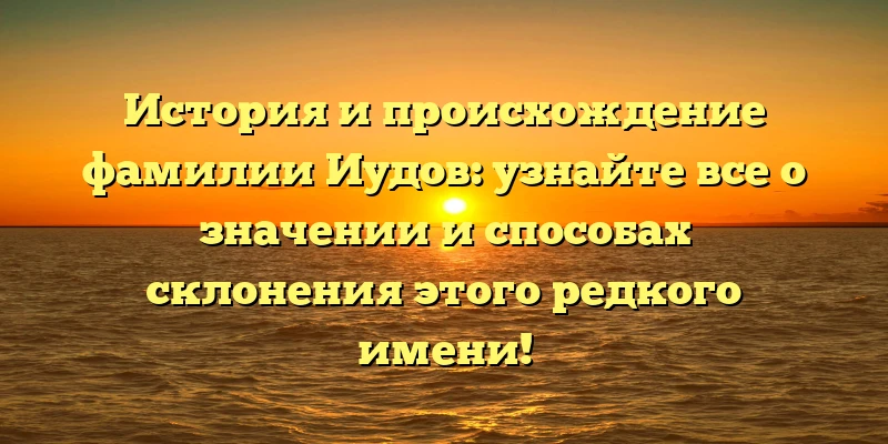 История и происхождение фамилии Иудов: узнайте все о значении и способах склонения этого редкого имени! История и происхождение фамилии Иудов: узнайте все о значении и способах склонения этого редкого имени!