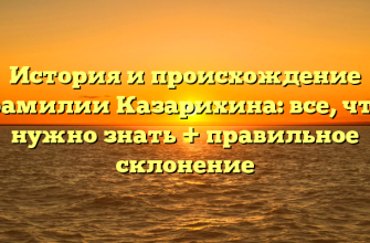 История и происхождение фамилии Казарихина: все, что нужно знать + правильное склонение