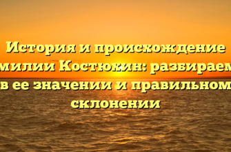 История и происхождение фамилии Костюхин: разбираемся в ее значении и правильном склонении