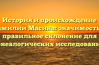 История и происхождение фамилии Масина: значимость и правильное склонение для генеалогических исследований