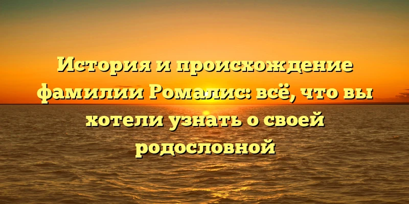 История и происхождение фамилии Ромалис: всё, что вы хотели узнать о своей родословной История и происхождение фамилии Ромалис: всё, что вы хотели узнать о своей родословной