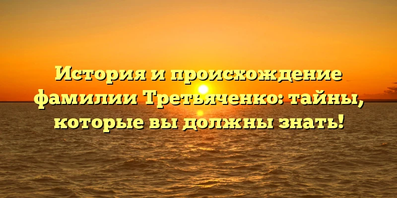История и происхождение фамилии Третьяченко: тайны, которые вы должны знать! История и происхождение фамилии Третьяченко: тайны, которые вы должны знать!