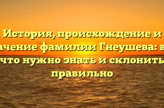 История, происхождение и значение фамилии Гнеушева: все, что нужно знать и склонить правильно