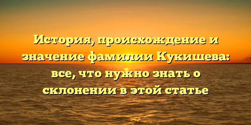 История, происхождение и значение фамилии Кукишева: все, что нужно знать о склонении в этой статье История, происхождение и значение фамилии Кукишева: все, что нужно знать о склонении в этой статье