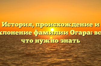 История, происхождение и склонение фамилии Огара: все, что нужно знать