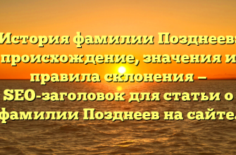 История фамилии Позднеев: происхождение, значения и правила склонения — SEO-заголовок для статьи о фамилии Позднеев на сайте.