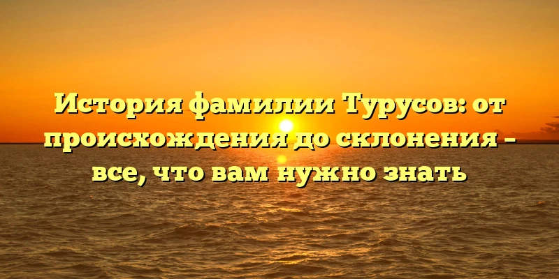 История фамилии Турусов: от происхождения до склонения – все, что вам нужно знать История фамилии Турусов: от происхождения до склонения – все, что вам нужно знать