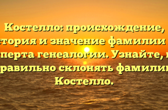 Костелло: происхождение, история и значение фамилии от эксперта генеалогии. Узнайте, как правильно склонять фамилию Костелло.