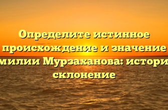 Определите истинное происхождение и значение фамилии Мурзаханова: история и склонение