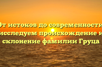 От истоков до современности: исследуем происхождение и склонение фамилии Груца