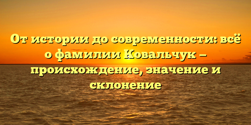 От истории до современности: всё о фамилии Ковальчук — происхождение, значение и склонение