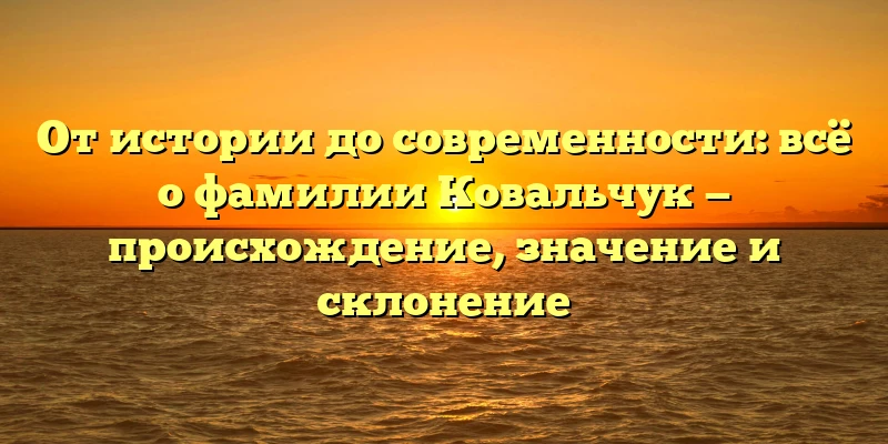 От истории до современности: всё о фамилии Ковальчук — происхождение, значение и склонение От истории до современности: всё о фамилии Ковальчук — происхождение, значение и склонение