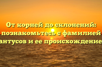 От корней до склонений: познакомьтесь с фамилией Мантусов и ее происхождением.