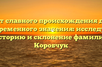 От славного происхождения до современного значения: исследуем историю и склонение фамилии Коробчук