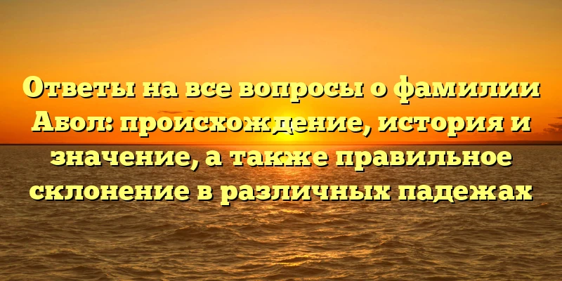Ответы на все вопросы о фамилии Абол: происхождение, история и значение, а также правильное склонение в различных падежах Ответы на все вопросы о фамилии Абол: происхождение, история и значение, а также правильное склонение в различных падежах