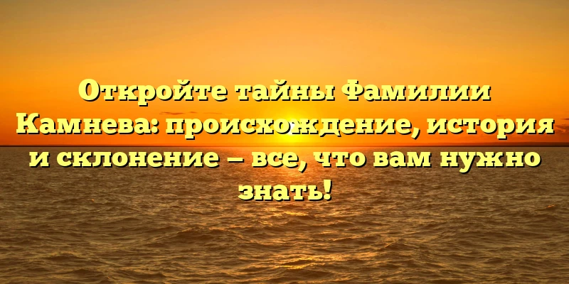 Откройте тайны Фамилии Камнева: происхождение, история и склонение — все, что вам нужно знать! Откройте тайны Фамилии Камнева: происхождение, история и склонение — все, что вам нужно знать!