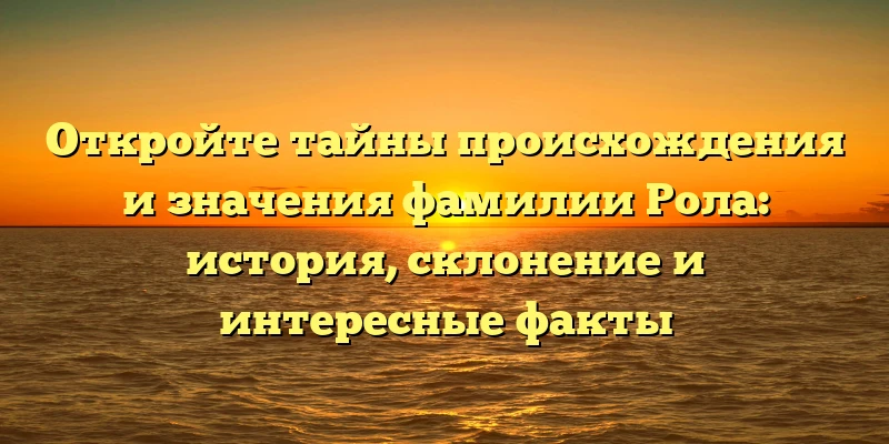 Откройте тайны происхождения и значения фамилии Рола: история, склонение и интересные факты Откройте тайны происхождения и значения фамилии Рола: история, склонение и интересные факты