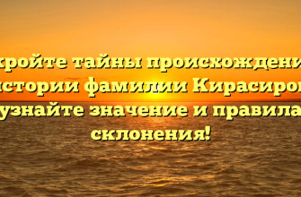 Откройте тайны происхождения и истории фамилии Кирасиров: узнайте значение и правила склонения!