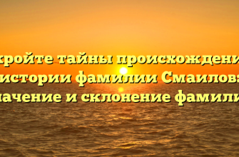 Откройте тайны происхождения и истории фамилии Смаилов: значение и склонение фамилии