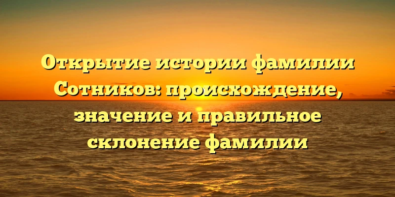 Открытие истории фамилии Сотников: происхождение, значение и правильное склонение фамилии Открытие истории фамилии Сотников: происхождение, значение и правильное склонение фамилии