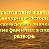 Открытие тайн Фамилии Канчурина: История происхождения, значение и склонение фамилии в подробном разборе.