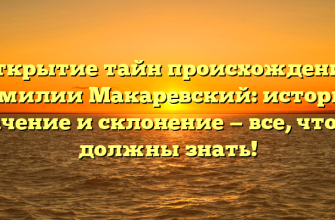 Открытие тайн происхождения фамилии Макаревский: история, значение и склонение — все, что вы должны знать!