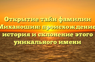 Открытие тайн фамилии Миханошин: происхождение, история и склонение этого уникального имени