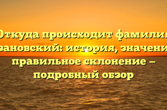 Откуда происходит фамилия Казановский: история, значение и правильное склонение — подробный обзор