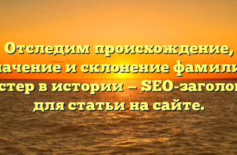 Отследим происхождение, значение и склонение фамилии Пистер в истории — SEO-заголовок для статьи на сайте.