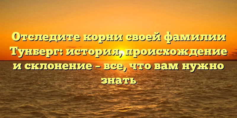 Отследите корни своей фамилии Тунберг: история, происхождение и склонение – все, что вам нужно знать Отследите корни своей фамилии Тунберг: история, происхождение и склонение – все, что вам нужно знать