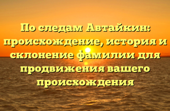 По следам Автайкин: происхождение, история и склонение фамилии для продвижения вашего происхождения